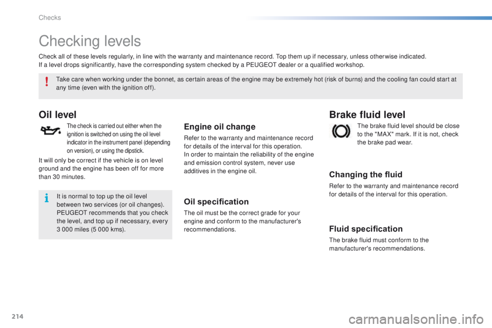 PEUGEOT 2008 2015  Owners Manual 214
2008_en_Chap10_verifications_ed01-2015
Checking levels
Oil level
The check is carried out either when the 
ignition is switched on using the oil level 
indicator in the instrument panel (depending