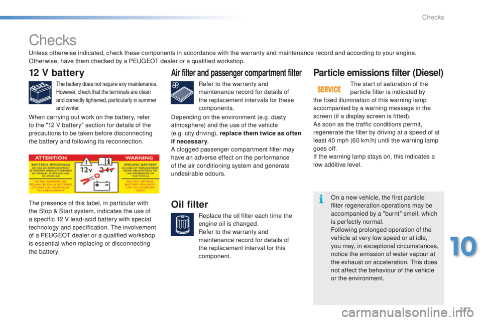 PEUGEOT 2008 2015  Owners Manual 217
2008_en_Chap10_verifications_ed01-2015
Checks
12 V battery
The battery does not require any maintenance.
However, check that the terminals are clean 
and correctly tightened, particularly in summe