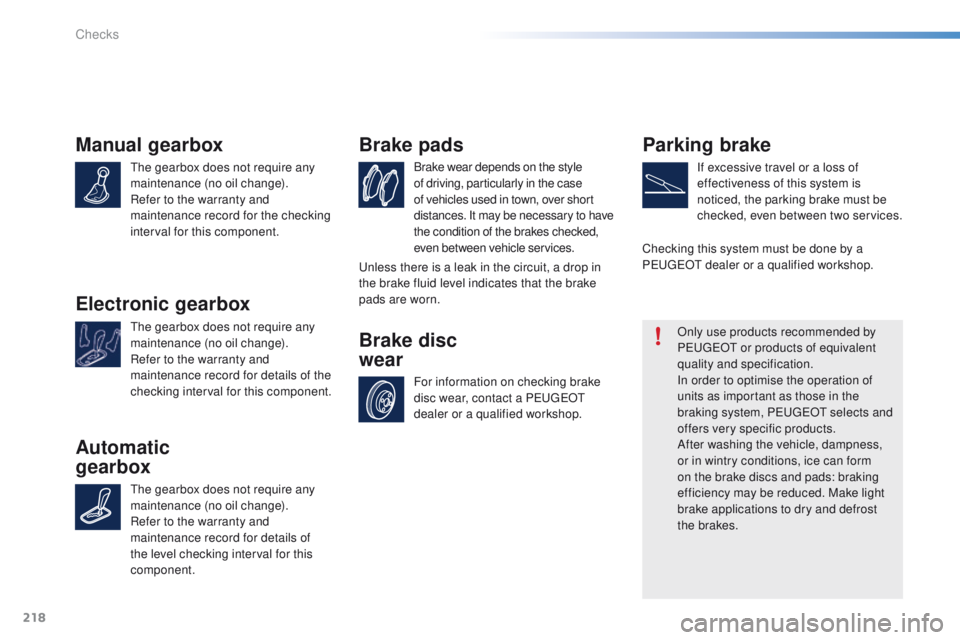 PEUGEOT 2008 2015  Owners Manual 218
2008_en_Chap10_verifications_ed01-2015
Manual gearbox
The gearbox does not require any 
maintenance (no oil change).
Refer to the warranty and 
maintenance record for the checking 
interval for th