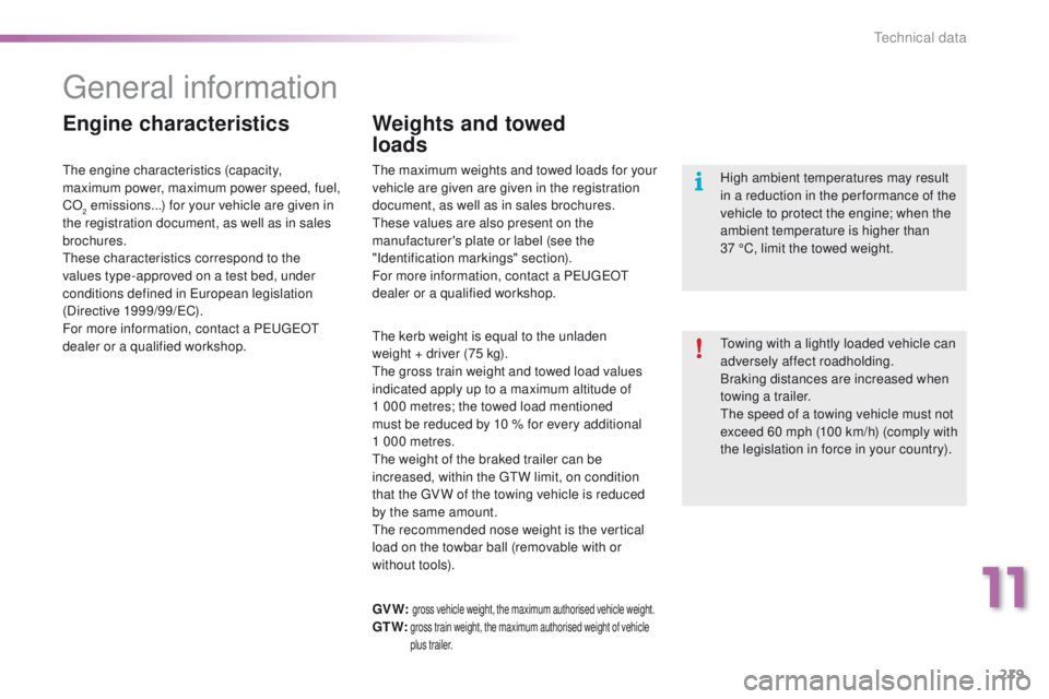PEUGEOT 2008 2015  Owners Manual 219
2008_en_Chap11_caracteristiques-techniques_ed01-2015
General information
Towing with a lightly loaded vehicle can 
adversely affect roadholding.
Braking distances are increased when 
towing a trai