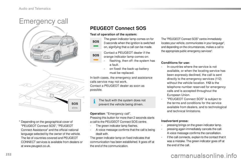 PEUGEOT 2008 2015  Owners Manual 232
2008_en_Chap12a_BTA_ed01-2015
Emergency call
PEUGEOT Connect SOS
The green indicator lamp comes on for 
3 seconds when the ignition is switched 
on, signifying that a call can be made.
Operation :