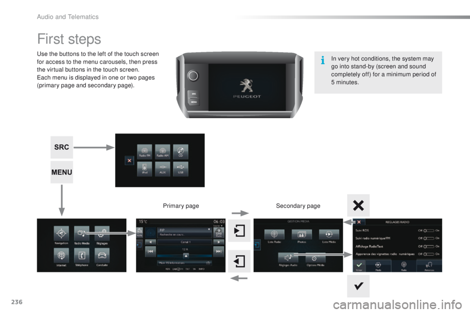 PEUGEOT 2008 2015  Owners Manual 236
2008_en_Chap12b_SMEGplus_ed01-2015
First steps
Use the buttons to the left of the touch screen 
for access to the menu carousels, then press 
the virtual buttons in the touch screen.
Each menu is 