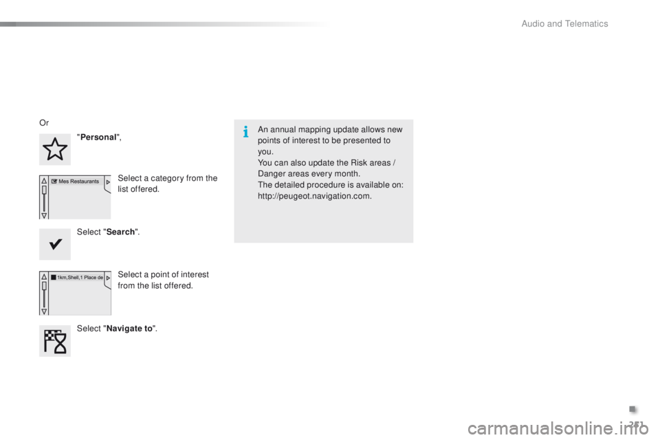 PEUGEOT 2008 2015  Owners Manual 251
2008_en_Chap12b_SMEGplus_ed01-2015
An annual mapping update allows new 
points of interest to be presented to 
you.
You can also update the Risk areas / 
Danger areas every month.
The detailed pro