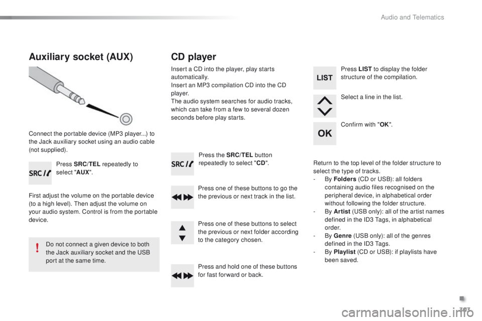 PEUGEOT 2008 2015  Owners Manual 303
2008_en_Chap12c_RDE2_ed01-2015
Press the SRC/TEL button 
repeatedly to select " CD".
Press one of these buttons to go the 
the previous or next track in the list.
Press and hold one of the