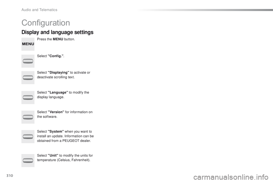 PEUGEOT 2008 2015 Owners Manual 310
2008_en_Chap12c_RDE2_ed01-2015
Configuration
Press the MENU button.
Select "Config." .
Select "Displaying"
to activate or
deactivate scrolling text.
Select "Language" PEUGEOT 2008 2015 Owners Manual 310
2008_en_Chap12c_RDE2_ed01-2015
Configuration
Press the MENU button.
Select "Config." .
Select "Displaying"
to activate or
deactivate scrolling text.
Select "Language"
