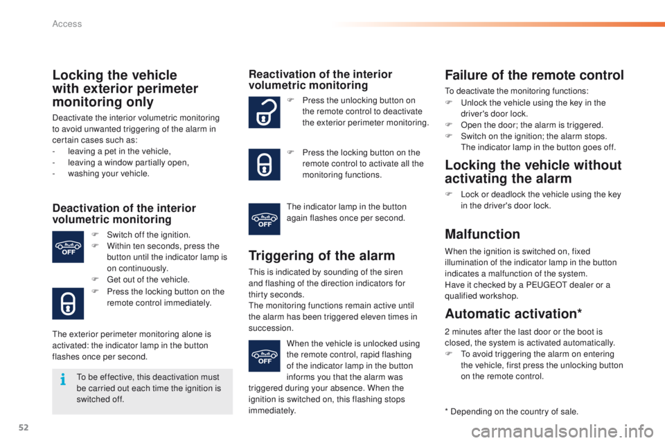 PEUGEOT 2008 2015 Workshop Manual 52
2008_en_Chap02_ouvertures_ed01-2015
Locking the vehicle 
with exterior perimeter 
monitoring only
Deactivate the interior volumetric monitoring 
to avoid unwanted triggering of the alarm in 
certai