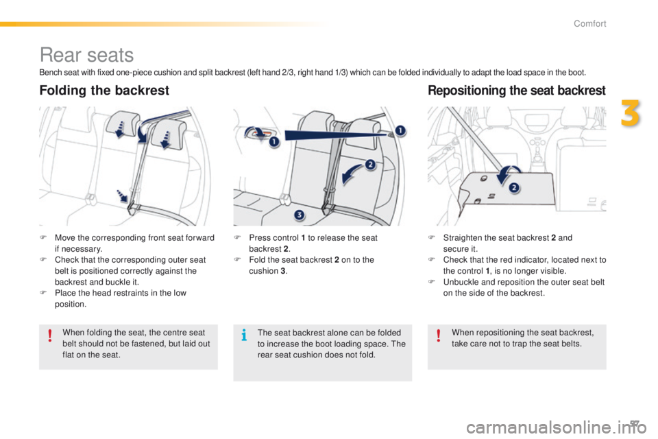 PEUGEOT 2008 2015 Workshop Manual 57
2008_en_Chap03_confort_ed01-2015
Rear seats
F Move the corresponding front seat for ward if necessary.
F
 
C
 heck that the corresponding outer seat 
belt is positioned correctly against the 
backr