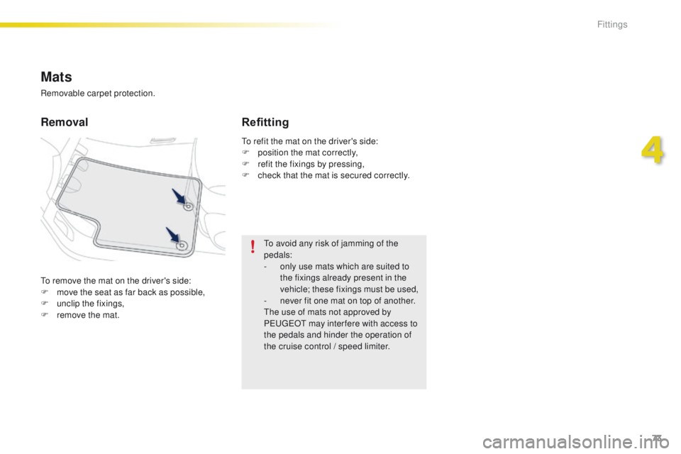 PEUGEOT 2008 2015 Manual PDF 73
2008_en_Chap04_amenagements_ed01-2015
To remove the mat on the driver's side:
F m ove the seat as far back as possible,
F
 
un
 clip the fixings,
F
 
r
 emove the mat.
Removal Refitting
To avoi