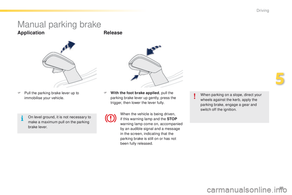 PEUGEOT 2008 2015 Manual Online 81
2008_en_Chap05_conduite_ed01-2015
Manual parking brake
F Pull the parking brake lever up to immobilise your vehicle. F
W ith the foot brake applied
, pull the
parking brake lever up gently, press PEUGEOT 2008 2015 Manual Online 81
2008_en_Chap05_conduite_ed01-2015
Manual parking brake
F Pull the parking brake lever up to immobilise your vehicle. F
W ith the foot brake applied
, pull the
parking brake lever up gently, press
