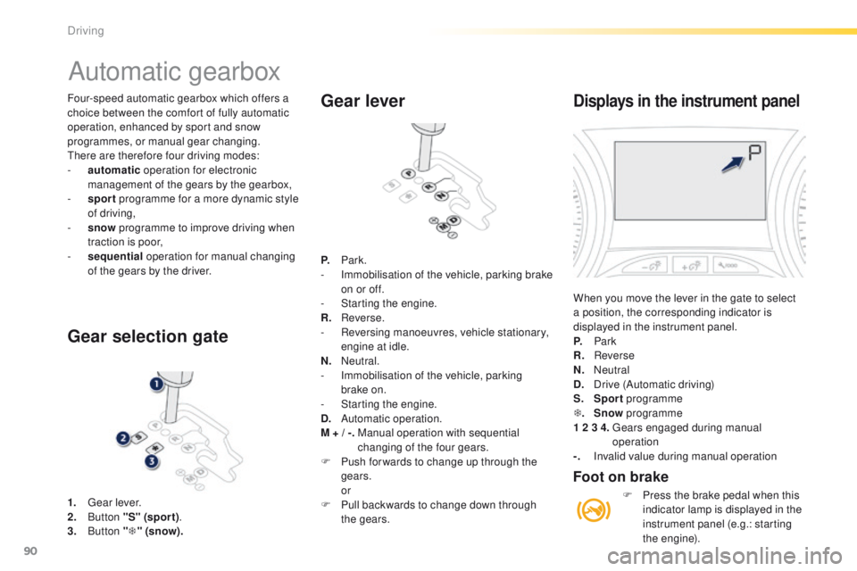 PEUGEOT 2008 2015  Owners Manual 90
2008_en_Chap05_conduite_ed01-2015
Four-speed automatic gearbox which offers a 
choice between the comfort of fully automatic 
operation, enhanced by sport and snow 
programmes, or manual gear chang