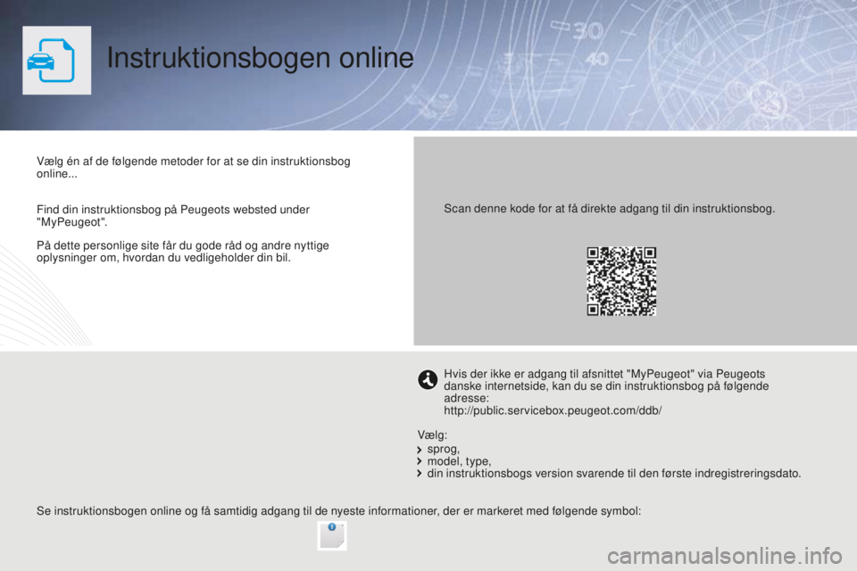 PEUGEOT 2008 2015 Brugsanvisning (in Danish) På dette personlige site får du gode råd og andre nyttige
oplysninger om, hvordan du vedligeholder din bil.
Instruktionsbogen online
Vælg én af de følgende metoder for at se din instruktionsbog PEUGEOT 2008 2015 Brugsanvisning (in Danish) På dette personlige site får du gode råd og andre nyttige
oplysninger om, hvordan du vedligeholder din bil.
Instruktionsbogen online
Vælg én af de følgende metoder for at se din instruktionsbog
