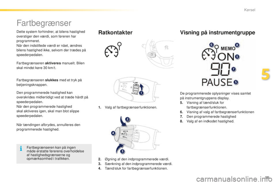 PEUGEOT 2008 2015  Brugsanvisning (in Danish) 99
2008_da_Chap05_conduite_ed01-2015
Fartbegrænser
Dette system forhindrer, at bilens hastighed 
overstiger den værdi, som føreren har 
programmeret.
Når den indstillede værdi er nået, ændres 
