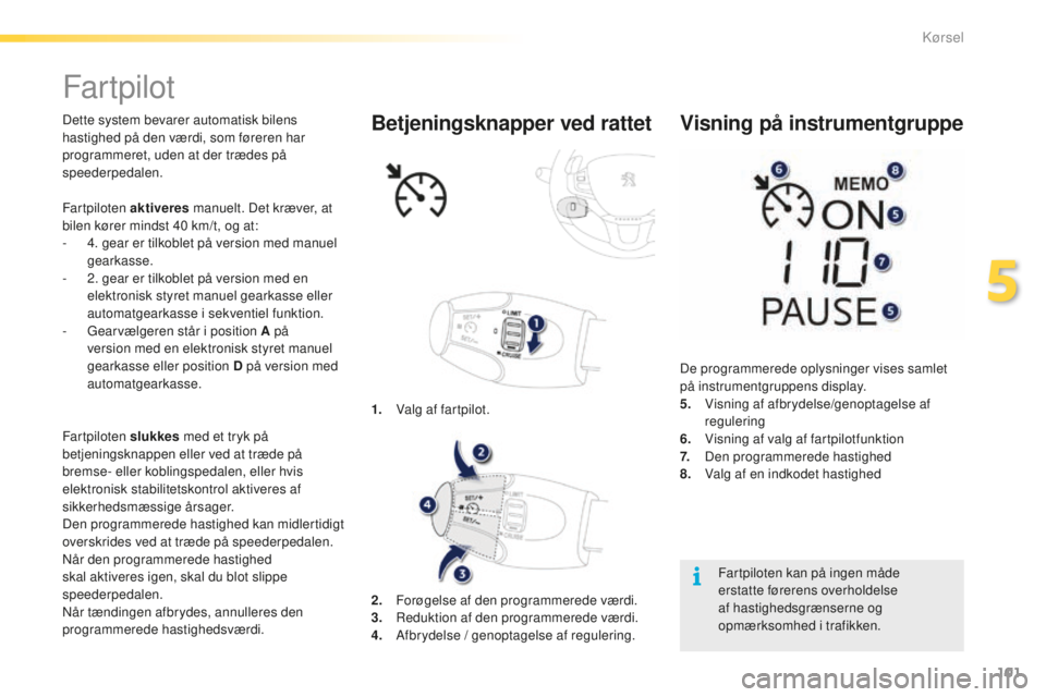 PEUGEOT 2008 2015  Brugsanvisning (in Danish) 101
2008_da_Chap05_conduite_ed01-2015
Far tpilot
Dette system bevarer automatisk bilens 
hastighed på den værdi, som føreren har 
programmeret, uden at der trædes på 
speederpedalen.
Fartpiloten 