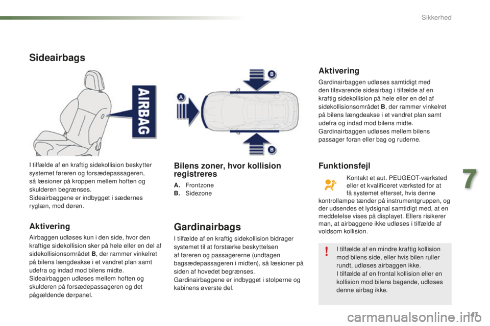 PEUGEOT 2008 2015 Brugsanvisning (in Danish) 143
2008_da_Chap07_securite_ed01-2015
Sideairbags
Aktivering
Airbaggen udløses kun i den side, hvor den
kraftige sidekollision sker på hele eller en del af
sidekollisionsområdet B, der rammer vin PEUGEOT 2008 2015 Brugsanvisning (in Danish) 143
2008_da_Chap07_securite_ed01-2015
Sideairbags
Aktivering
Airbaggen udløses kun i den side, hvor den
kraftige sidekollision sker på hele eller en del af
sidekollisionsområdet B, der rammer vin