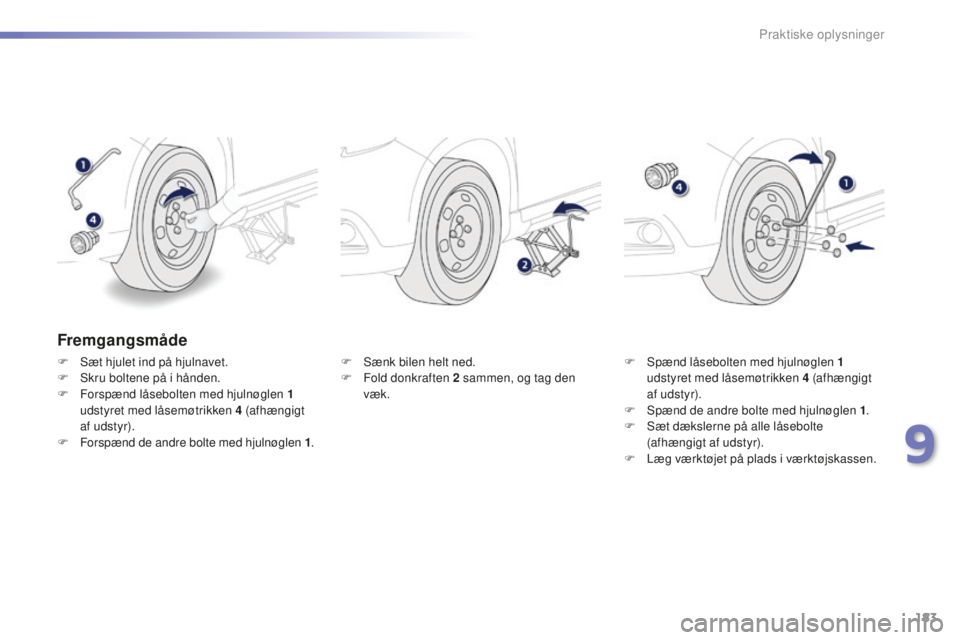 PEUGEOT 2008 2015  Brugsanvisning (in Danish) 183
2008_da_Chap09_info-pratiques_ed01-2015
Fremgangsmåde
F Sæt hjulet ind på hjulnavet.
F S kru boltene på i hånden.
F
 
F
 orspænd låsebolten med hjulnøglen 1    
udstyret med låsemøtrikke