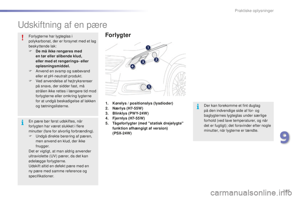 PEUGEOT 2008 2015  Brugsanvisning (in Danish) 185
2008_da_Chap09_info-pratiques_ed01-2015
Udskiftning af en pære
Forlygter
Der kan forekomme et fint duglag 
på den indvendige side af for- og 
baglygternes lygteglas under særlige 
forhold (ved 