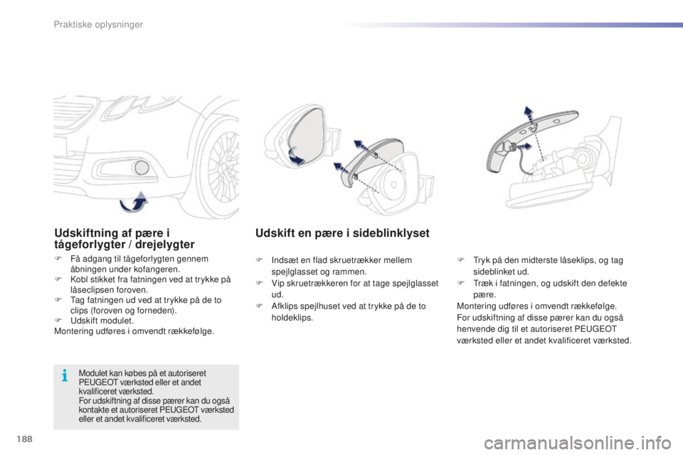 PEUGEOT 2008 2015  Brugsanvisning (in Danish) 188
2008_da_Chap09_info-pratiques_ed01-2015
Udskiftning af pære i 
tågeforlygter / drejelygter
F Få adgang til tågeforlygten gennem åbningen under kofangeren.
F
 
K
 obl stikket fra fatningen ved
