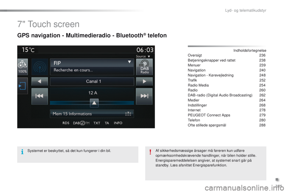 PEUGEOT 2008 2015 Brugsanvisning (in Danish) 235
2008_da_Chap12b_SMEGplus_ed01-2015
7" Touch screen
GPS navigation - Multimedieradio - Bluetooth® telefon
Indholdsfortegnelse
Oversigt 2 36
Betjeningsknapper ved rattet
2
38
Menuer
239
Na PEUGEOT 2008 2015 Brugsanvisning (in Danish) 235
2008_da_Chap12b_SMEGplus_ed01-2015
7" Touch screen
GPS navigation - Multimedieradio - Bluetooth® telefon
Indholdsfortegnelse
Oversigt 2 36
Betjeningsknapper ved rattet
2
38
Menuer
239
Na