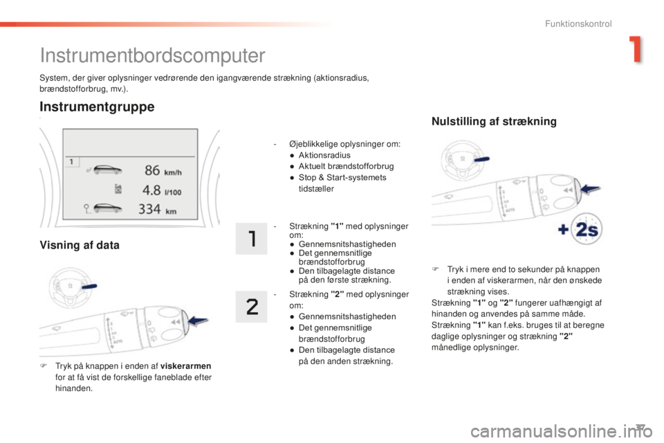 PEUGEOT 2008 2015 Brugsanvisning (in Danish) 37
2008_da_Chap01_controle-de-marche_ed01-2015
System, der giver oplysninger vedrørende den igangværende strækning (aktionsradius,
brændstofforbrug, mv.).
Instrumentbordscomputer
Instrumentgruppe PEUGEOT 2008 2015 Brugsanvisning (in Danish) 37
2008_da_Chap01_controle-de-marche_ed01-2015
System, der giver oplysninger vedrørende den igangværende strækning (aktionsradius,
brændstofforbrug, mv.).
Instrumentbordscomputer
Instrumentgruppe
