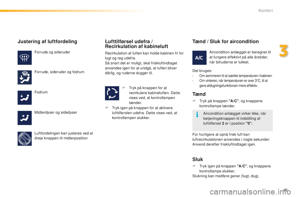 PEUGEOT 2008 2015  Brugsanvisning (in Danish) 65
2008_da_Chap03_confort_ed01-2015
Tænd / Sluk for aircondition
Det bruges:- Om sommeren til at sænke temperaturen i kabinen.
- O m vinteren, når temperaturen er over 3°C, til at 
gøre afdugning