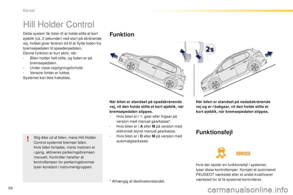PEUGEOT 2008 2015  Brugsanvisning (in Danish) 98
2008_da_Chap05_conduite_ed01-2015
Hill Holder Control
Dette system får bilen til at holde stille et kort 
øjeblik (ca. 2  sekunder) ved start på skrånende 
vej, hvilket giver føreren tid til a