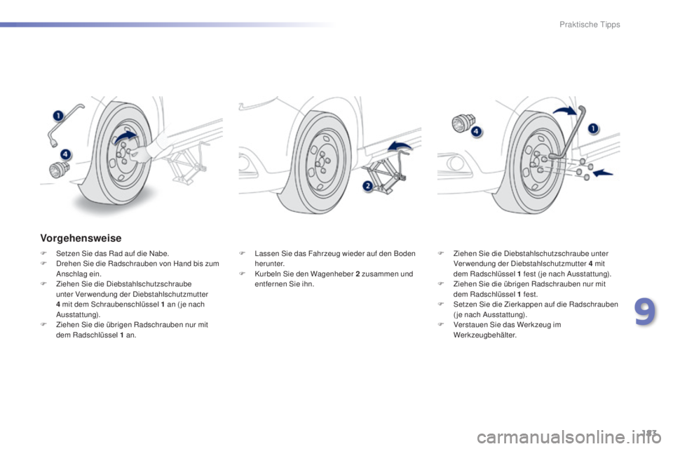 PEUGEOT 2008 2015 Betriebsanleitungen (in German) 183
2008_de_Chap09_info-pratiques_ed01-2015
Vorgehensweise
F Setzen Sie das Rad auf die Nabe.
F D rehen Sie die Radschrauben von Hand bis zum
Anschlag ein.
F
Z
iehen Sie die Diebstahlschutzschraub PEUGEOT 2008 2015 Betriebsanleitungen (in German) 183
2008_de_Chap09_info-pratiques_ed01-2015
Vorgehensweise
F Setzen Sie das Rad auf die Nabe.
F D rehen Sie die Radschrauben von Hand bis zum
Anschlag ein.
F
Z
iehen Sie die Diebstahlschutzschraub