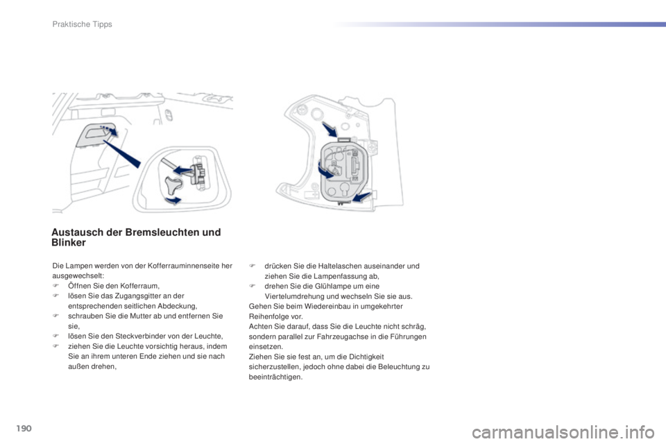 PEUGEOT 2008 2015 Betriebsanleitungen (in German) 190
2008_de_Chap09_info-pratiques_ed01-2015
Austausch der Bremsleuchten und
Blinker
Die Lampen werden von der Kofferrauminnenseite her
ausgewechselt:
F
Ö
ffnen Sie den Kofferraum,
F
l
ösen Si PEUGEOT 2008 2015 Betriebsanleitungen (in German) 190
2008_de_Chap09_info-pratiques_ed01-2015
Austausch der Bremsleuchten und
Blinker
Die Lampen werden von der Kofferrauminnenseite her
ausgewechselt:
F
Ö
ffnen Sie den Kofferraum,
F
l
ösen Si