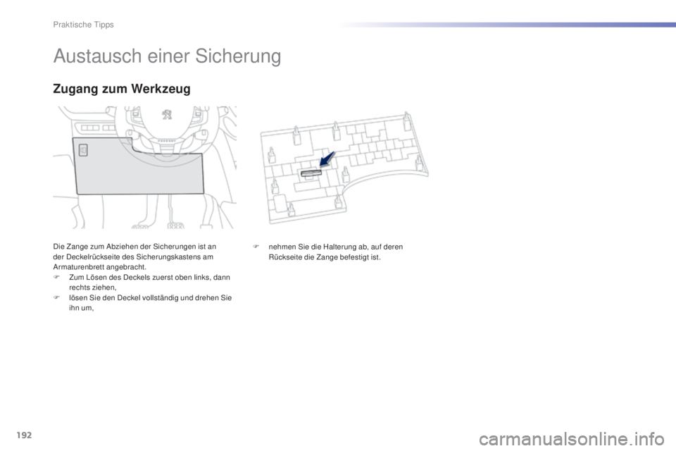 PEUGEOT 2008 2015 Betriebsanleitungen (in German) 192
2008_de_Chap09_info-pratiques_ed01-2015
Austausch einer Sicherung
Die Zange zum Abziehen der Sicherungen ist an
der Deckelrückseite des Sicherungskastens am
Armaturenbrett angebracht.
F
Z
um PEUGEOT 2008 2015 Betriebsanleitungen (in German) 192
2008_de_Chap09_info-pratiques_ed01-2015
Austausch einer Sicherung
Die Zange zum Abziehen der Sicherungen ist an
der Deckelrückseite des Sicherungskastens am
Armaturenbrett angebracht.
F
Z
um