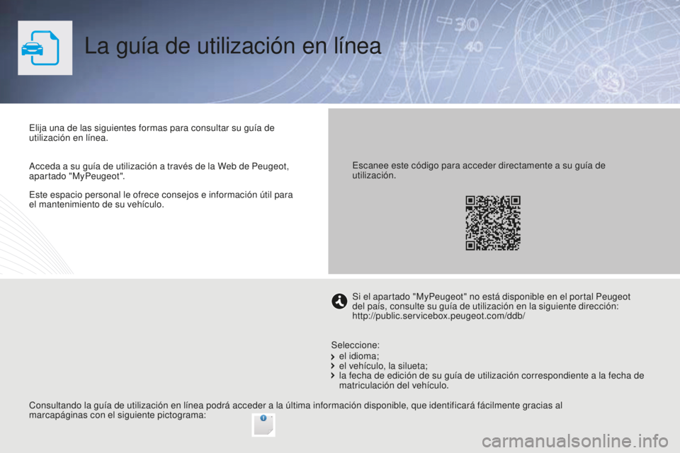 PEUGEOT 2008 2015  Manual del propietario (in Spanish) Este espacio personal le ofrece consejos e información útil para 
el mantenimiento de su vehículo.
La guía de utilización en línea
Elija una de las siguientes formas para consultar su guía de 
