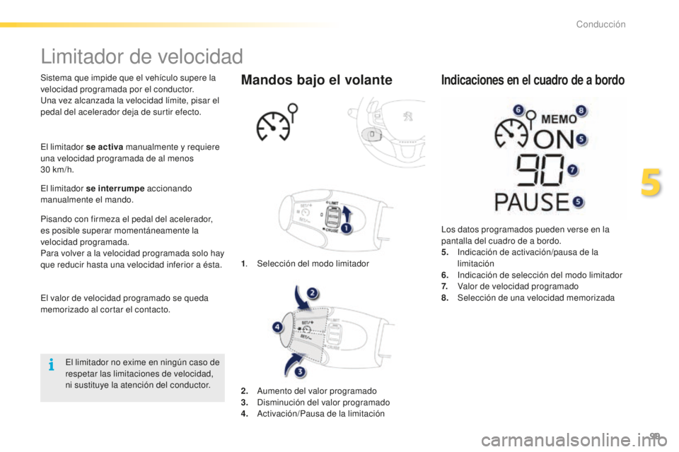 PEUGEOT 2008 2015 Manual del propietario (in Spanish) 99
2008_es_Chap05_conduite_ed01-2015
Limitador de velocidad
Sistema que impide que el vehículo supere la
velocidad programada por el conductor.
Una vez alcanzada la velocidad límite, pisar el
peda PEUGEOT 2008 2015 Manual del propietario (in Spanish) 99
2008_es_Chap05_conduite_ed01-2015
Limitador de velocidad
Sistema que impide que el vehículo supere la
velocidad programada por el conductor.
Una vez alcanzada la velocidad límite, pisar el
peda