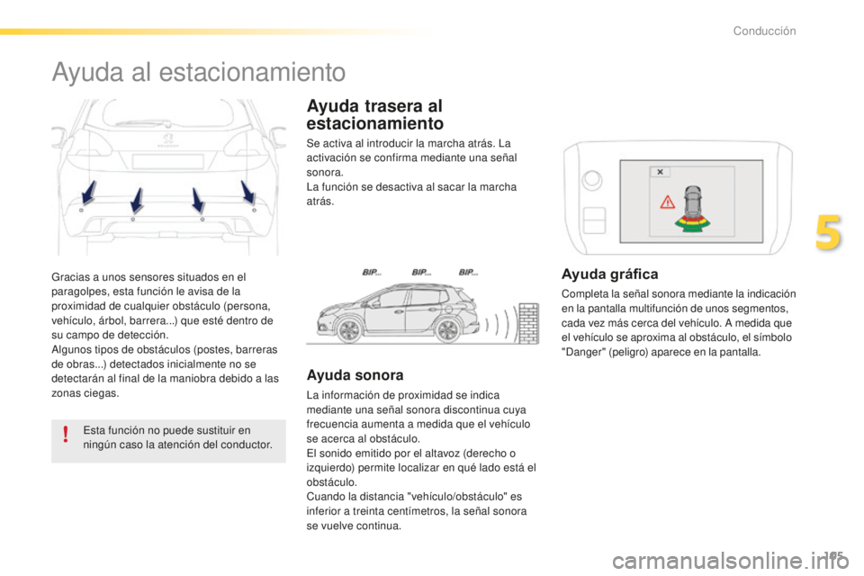PEUGEOT 2008 2015 Manual del propietario (in Spanish) 105
2008_es_Chap05_conduite_ed01-2015
Gracias a unos sensores situados en el
paragolpes, esta función le avisa de la
proximidad de cualquier obstáculo (persona,
vehículo, árbol, barrera...) que PEUGEOT 2008 2015 Manual del propietario (in Spanish) 105
2008_es_Chap05_conduite_ed01-2015
Gracias a unos sensores situados en el
paragolpes, esta función le avisa de la
proximidad de cualquier obstáculo (persona,
vehículo, árbol, barrera...) que