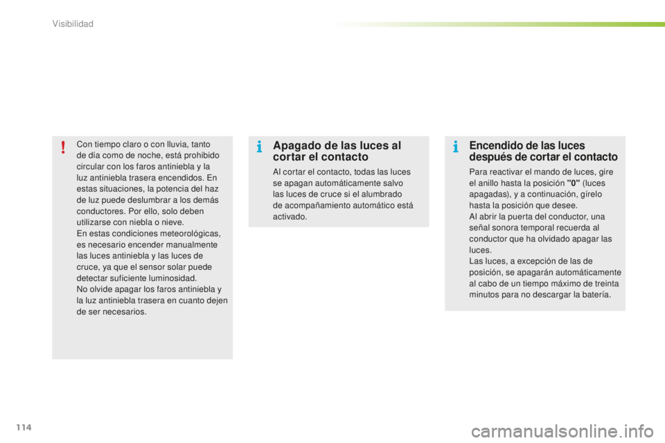 PEUGEOT 2008 2015  Manual del propietario (in Spanish) 114
2008_es_Chap06_visibilite_ed01-2015
Con tiempo claro o con lluvia, tanto 
de día como de noche, está prohibido 
circular con los faros antiniebla y la 
luz antiniebla trasera encendidos. En 
est