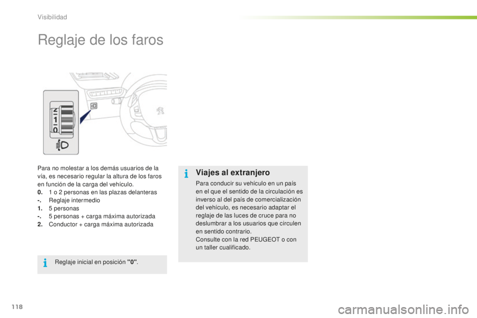 PEUGEOT 2008 2015  Manual del propietario (in Spanish) 118
2008_es_Chap06_visibilite_ed01-2015
Reglaje de los faros
Para no molestar a los demás usuarios de la 
vía, es necesario regular la altura de los faros 
en función de la carga del vehículo.
0. 