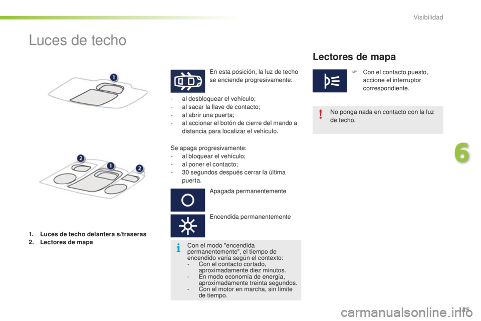 PEUGEOT 2008 2015  Manual del propietario (in Spanish) 125
2008_es_Chap06_visibilite_ed01-2015
Luces de techo
En esta posición, la luz de techo 
se enciende progresivamente:No ponga nada en contacto con la luz 
de techo.
-
 
a

l desbloquear el vehículo
