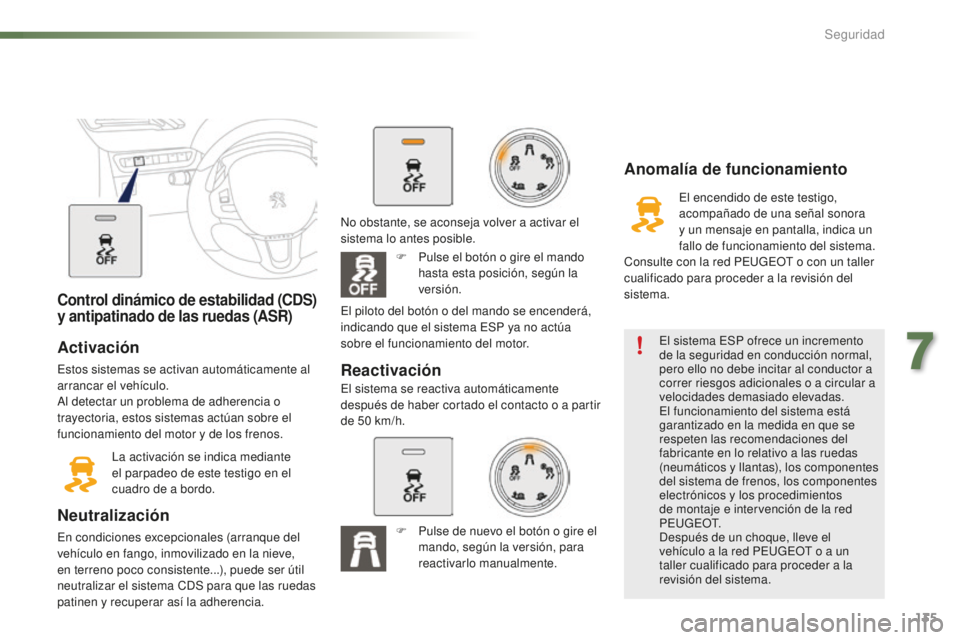 PEUGEOT 2008 2015 Manual del propietario (in Spanish) 135
2008_es_Chap07_securite_ed01-2015
Control dinámico de estabilidad (CDS)
y antipatinado de las ruedas (ASR)
Activación
Estos sistemas se activan automáticamente al
arrancar el vehículo.
Al de PEUGEOT 2008 2015 Manual del propietario (in Spanish) 135
2008_es_Chap07_securite_ed01-2015
Control dinámico de estabilidad (CDS)
y antipatinado de las ruedas (ASR)
Activación
Estos sistemas se activan automáticamente al
arrancar el vehículo.
Al de