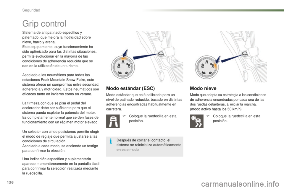 PEUGEOT 2008 2015 Manual del propietario (in Spanish) 136
2008_es_Chap07_securite_ed01-2015
Grip control
Sistema de antipatinado específico y
patentado, que mejora la motricidad sobre
nieve, barro y arena.
Este equipamiento, cuyo funcionamiento ha
si PEUGEOT 2008 2015 Manual del propietario (in Spanish) 136
2008_es_Chap07_securite_ed01-2015
Grip control
Sistema de antipatinado específico y
patentado, que mejora la motricidad sobre
nieve, barro y arena.
Este equipamiento, cuyo funcionamiento ha
si