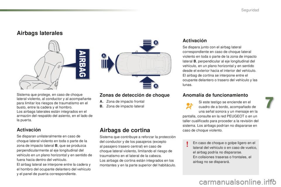 PEUGEOT 2008 2015 Manual del propietario (in Spanish) 143
2008_es_Chap07_securite_ed01-2015
Airbags laterales
Activación
Se disparan unilateralmente en caso de
choque lateral violento en toda o parte de la
zona de impacto lateral B, que se produzca
p PEUGEOT 2008 2015 Manual del propietario (in Spanish) 143
2008_es_Chap07_securite_ed01-2015
Airbags laterales
Activación
Se disparan unilateralmente en caso de
choque lateral violento en toda o parte de la
zona de impacto lateral B, que se produzca
p