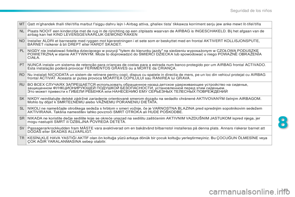 PEUGEOT 2008 2015  Manual del propietario (in Spanish) 149
MTQatt m’ghandek thalli tifel/tifla marbut f’siggu dahru lejn l-Airbag attiva, ghaliex tista’ tikkawza korriment serju jew anke mewt lit-tifel/tifla
NLPlaats NOOIT een kinderzitje met de rug
