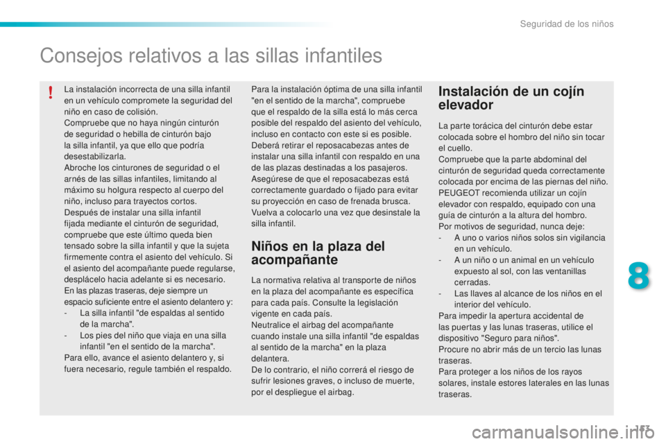 PEUGEOT 2008 2015  Manual del propietario (in Spanish) 153
2008_es_Chap08_securite-enfants_ed01-2015
La instalación incorrecta de una silla infantil 
en un vehículo compromete la seguridad del 
niño en caso de colisión.
Compruebe que no haya ningún c