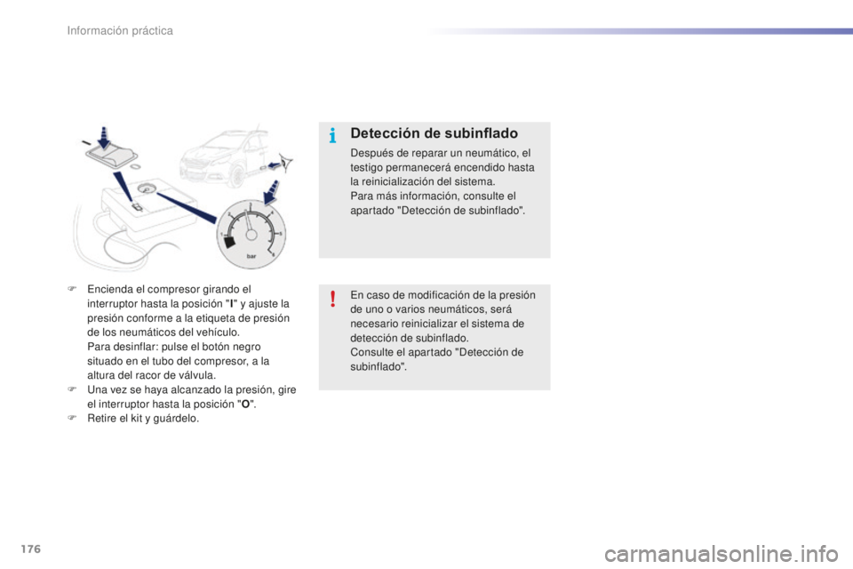 PEUGEOT 2008 2015  Manual del propietario (in Spanish) 176
2008_es_Chap09_info-pratiques_ed01-2015
F Encienda el compresor girando el interruptor hasta la posición " I" y ajuste la 
presión conforme a la etiqueta de presión 
de los neumáticos 