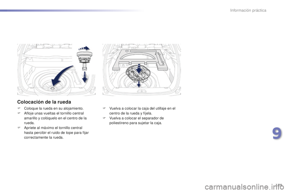 PEUGEOT 2008 2015  Manual del propietario (in Spanish) 179
2008_es_Chap09_info-pratiques_ed01-2015
Colocación de la rueda
F Vuelva a colocar la caja del utillaje en el centro de la rueda y fíjela.
F
 
V
 uelva a colocar el separador de 
poliestireno par