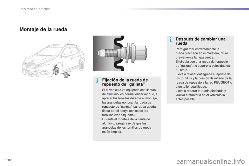 PEUGEOT 2008 2015  Manual del propietario (in Spanish) 182
2008_es_Chap09_info-pratiques_ed01-2015
Montaje de la rueda
Fijación de la rueda de 
repuesto de "galleta"
Si el vehículo va equipado con llantas 
de aluminio, es normal observar que, al
