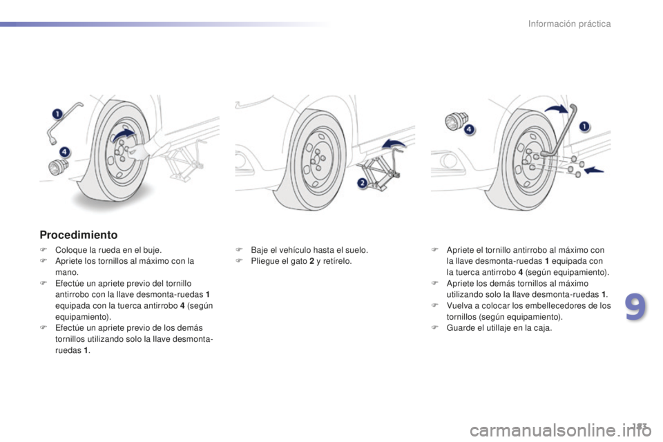 PEUGEOT 2008 2015  Manual del propietario (in Spanish) 183
2008_es_Chap09_info-pratiques_ed01-2015
Procedimiento
F Coloque la rueda en el buje.
F A priete los tornillos al máximo con la 
mano.
F
 
E
 fectúe un apriete previo del tornillo 
antirrobo con 