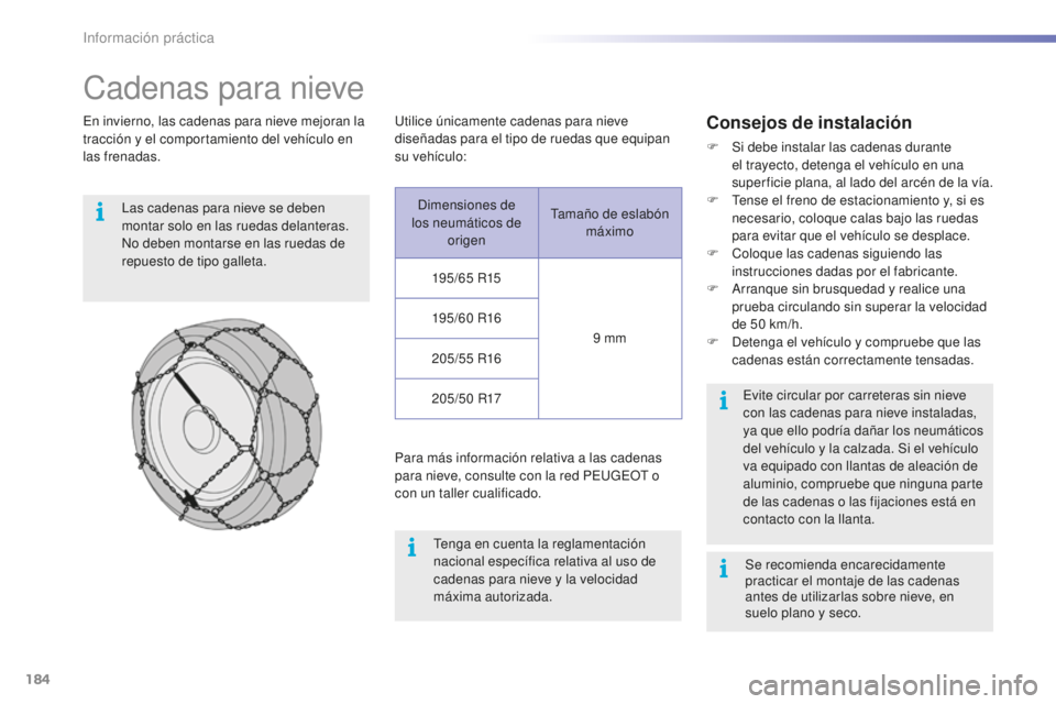 PEUGEOT 2008 2015  Manual del propietario (in Spanish) 184
2008_es_Chap09_info-pratiques_ed01-2015
Cadenas para nieve
En invierno, las cadenas para nieve mejoran la 
tracción y el comportamiento del vehículo en 
las frenadas.Las cadenas para nieve se de