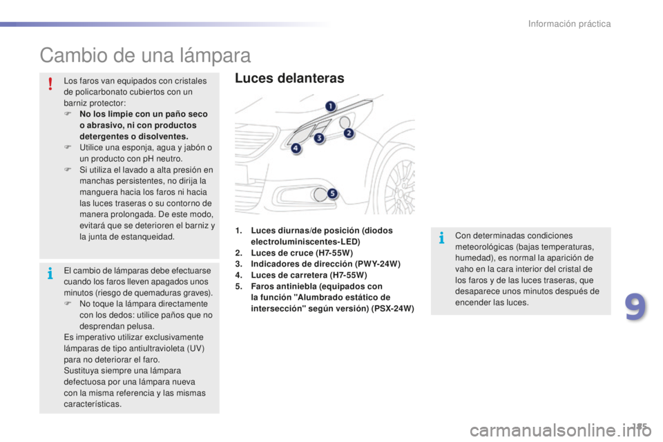 PEUGEOT 2008 2015  Manual del propietario (in Spanish) 185
2008_es_Chap09_info-pratiques_ed01-2015
Cambio de una lámpara
Luces delanteras
Con determinadas condiciones 
meteorológicas (bajas temperaturas, 
humedad), es normal la aparición de 
vaho en la