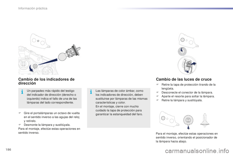 PEUGEOT 2008 2015  Manual del propietario (in Spanish) 186
2008_es_Chap09_info-pratiques_ed01-2015
Cambio de las luces de cruce
F Retire la tapa de protección tirando de la lengüeta.
F
 
D
 esconecte el conector de la lámpara.
F
 
A
 parte el resorte p