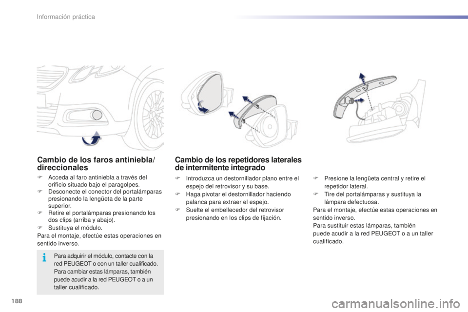 PEUGEOT 2008 2015  Manual del propietario (in Spanish) 188
2008_es_Chap09_info-pratiques_ed01-2015
Cambio de los faros antiniebla/
direccionales
F Acceda al faro antiniebla a través del orificio situado bajo el paragolpes.
F
 
D
 esconecte el conector de