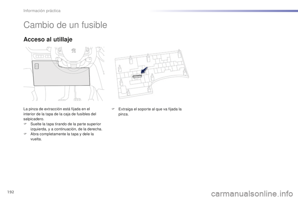 PEUGEOT 2008 2015  Manual del propietario (in Spanish) 192
2008_es_Chap09_info-pratiques_ed01-2015
Cambio de un fusible
La pinza de extracción está fijada en el 
interior de la tapa de la caja de fusibles del 
salpicadero.
F 
S
 uelte la tapa tirando de
