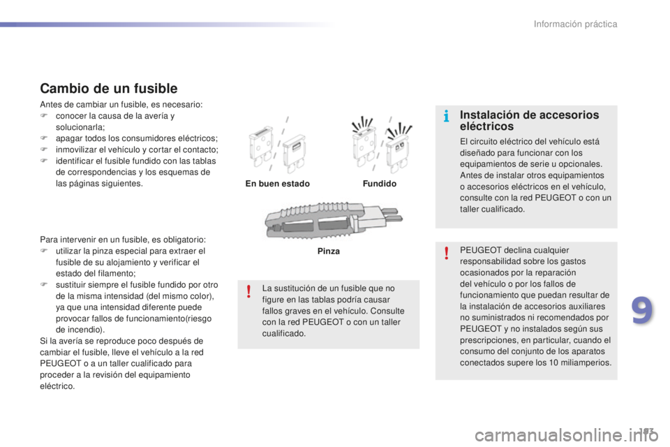 PEUGEOT 2008 2015  Manual del propietario (in Spanish) 193
2008_es_Chap09_info-pratiques_ed01-2015
Para intervenir en un fusible, es obligatorio:
F u tilizar la pinza especial para extraer el 
fusible de su alojamiento y verificar el 
estado del filamento