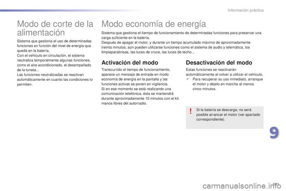 PEUGEOT 2008 2015  Manual del propietario (in Spanish) 201
2008_es_Chap09_info-pratiques_ed01-2015
Sistema que gestiona el tiempo de funcionamiento de determinadas funciones para preservar una 
carga suficiente en la batería.
Después de apagar el motor,